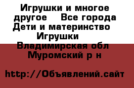 Игрушки и многое другое. - Все города Дети и материнство » Игрушки   . Владимирская обл.,Муромский р-н